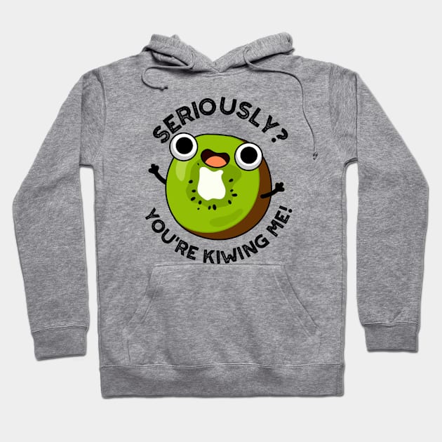 Seriously You're Kiwing Me Funny Fruit Pun Hoodie by punnybone